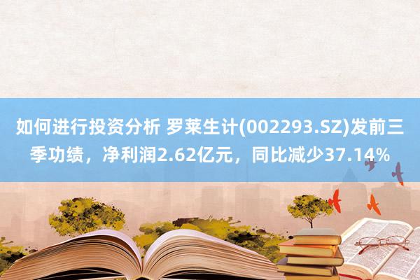 如何进行投资分析 罗莱生计(002293.SZ)发前三季功绩，净利润2.62亿元，同比减少37.14%