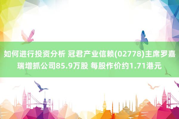 如何进行投资分析 冠君产业信赖(02778)主席罗嘉瑞增抓公司85.9万股 每股作价约1.71港元