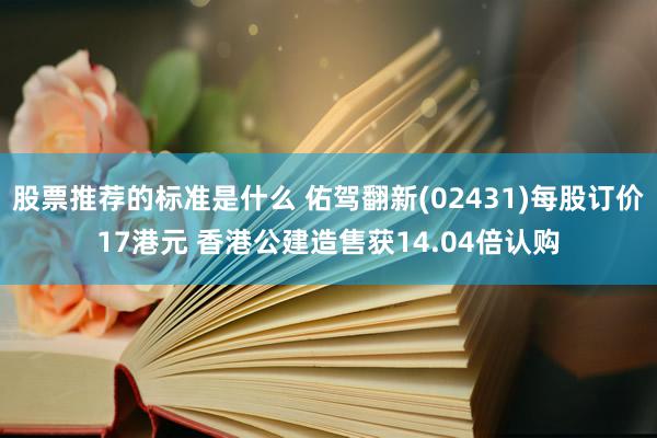 股票推荐的标准是什么 佑驾翻新(02431)每股订价17港元