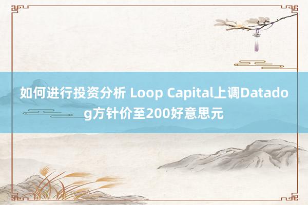 如何进行投资分析 Loop Capital上调Datadog