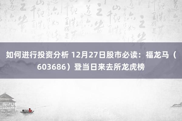 如何进行投资分析 12月27日股市必读：福龙马（603686）登当日来去所龙虎榜