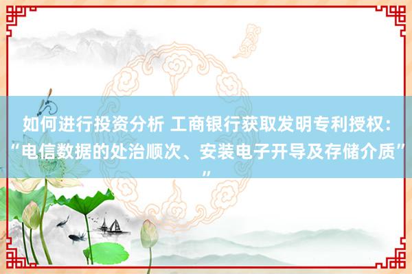 如何进行投资分析 工商银行获取发明专利授权：“电信数据的处治