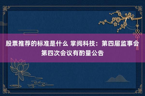 股票推荐的标准是什么 掌阅科技：第四届监事会第四次会议有酌量公告