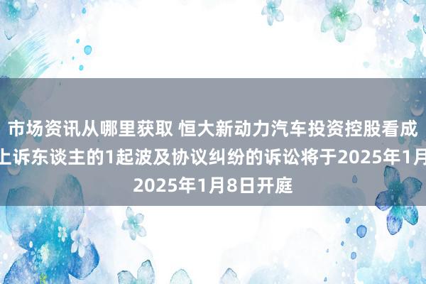 市场资讯从哪里获取 恒大新动力汽车投资控股看成被告/被上诉东