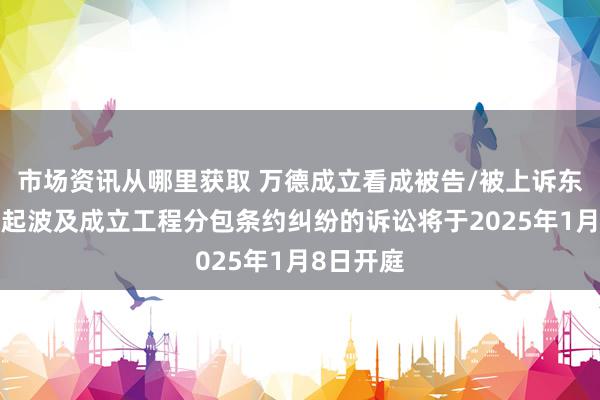 市场资讯从哪里获取 万德成立看成被告/被上诉东谈主的1起波及成立工程分包条约纠纷的诉讼将于2025年1月8日开庭