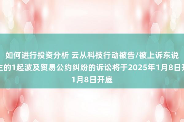 如何进行投资分析 云从科技行动被告/被上诉东说念主的1起波及贸易公约纠纷的诉讼将于2025年1月8日开庭