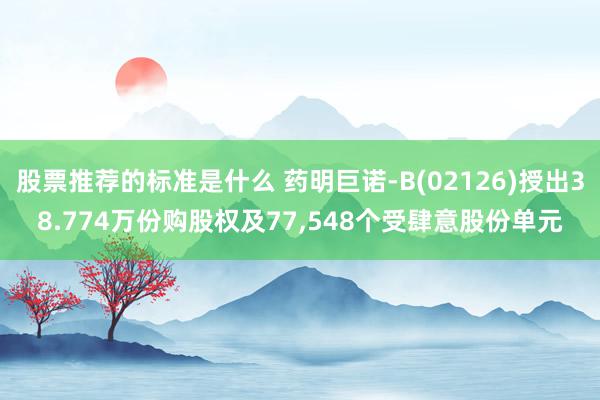 股票推荐的标准是什么 药明巨诺-B(02126)授出38.774万份购股权及77,548个受肆意股份单元