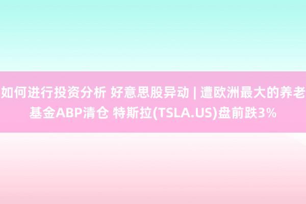 如何进行投资分析 好意思股异动 | 遭欧洲最大的养老基金AB