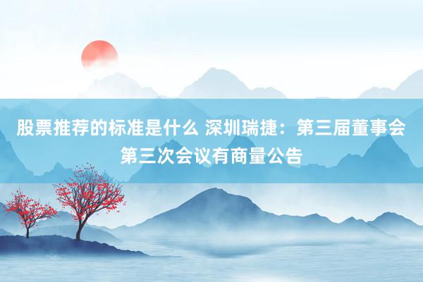 股票推荐的标准是什么 深圳瑞捷：第三届董事会第三次会议有商量