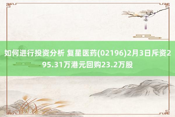 如何进行投资分析 复星医药(02196)2月3日斥资295.