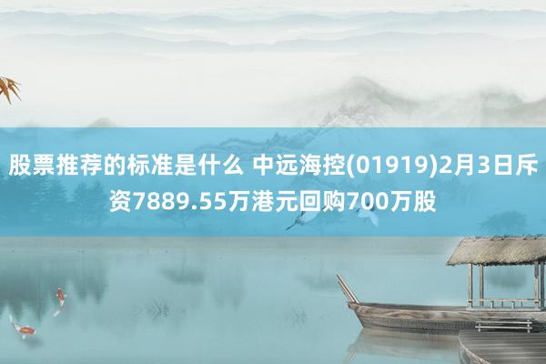 股票推荐的标准是什么 中远海控(01919)2月3日斥资78