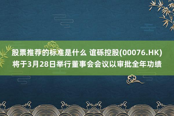 股票推荐的标准是什么 谊砾控股(00076.HK)将于3月2