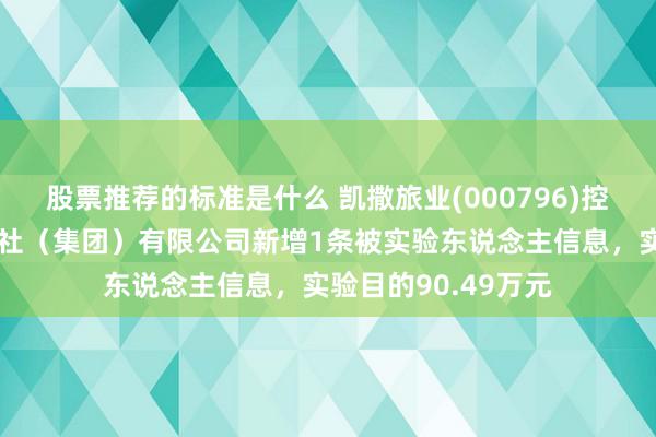 股票推荐的标准是什么 凯撒旅业(000796)控股的凯撒同盛旅行社（集团）有限公司新增1条被实验东说念主信息，实验目的90.49万元