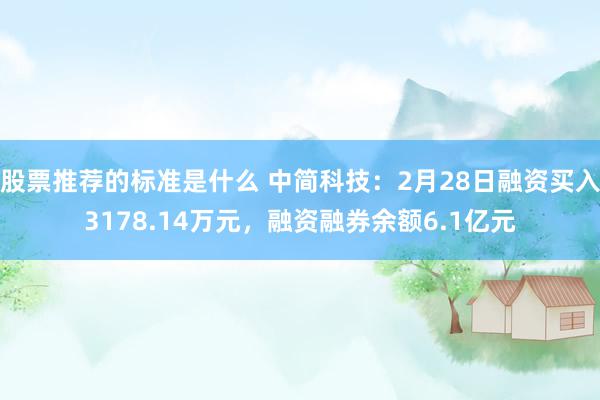 股票推荐的标准是什么 中简科技：2月28日融资买入3178.14万元，融资融券余额6.1亿元