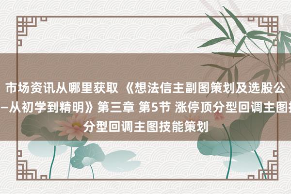 市场资讯从哪里获取 《想法信主副图策划及选股公式编程——从初学到精明》第三章 第5节 涨停顶分型回调主图技能策划