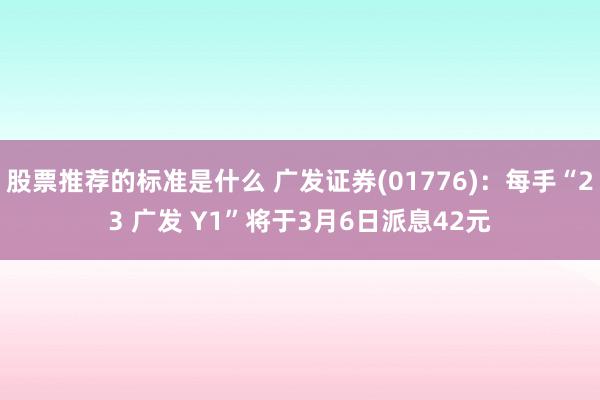 股票推荐的标准是什么 广发证券(01776)：每手“23 广发 Y1”将于3月6日派息42元