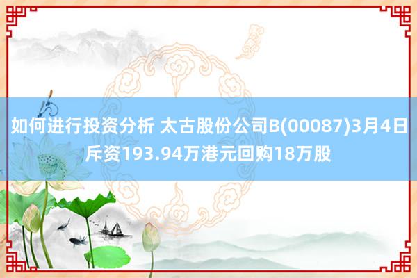 如何进行投资分析 太古股份公司B(00087)3月4日斥资193.94万港元回购18万股