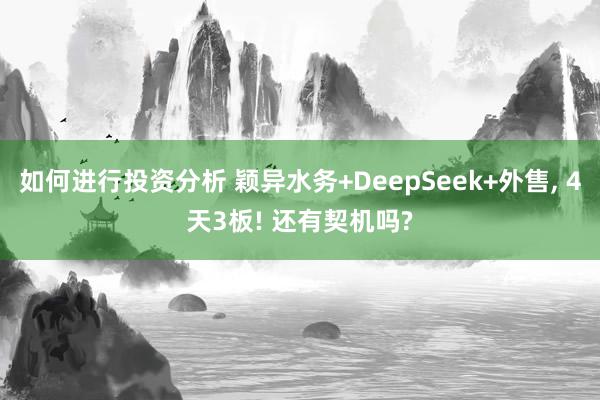 如何进行投资分析 颖异水务+DeepSeek+外售, 4天3板! 还有契机吗?