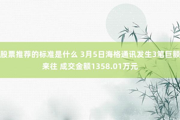 股票推荐的标准是什么 3月5日海格通讯发生3笔巨额来往 成交金额1358.01万元