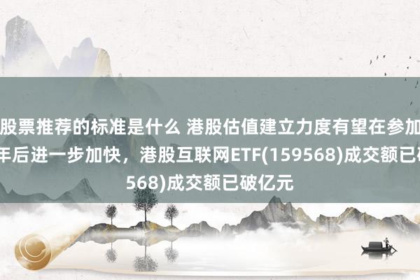 股票推荐的标准是什么 港股估值建立力度有望在参加2025年后