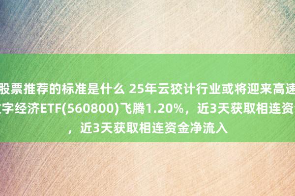 股票推荐的标准是什么 25年云狡计行业或将迎来高速增长，数字经济ETF(560800)飞腾1.20%，近3天获取相连资金净流入