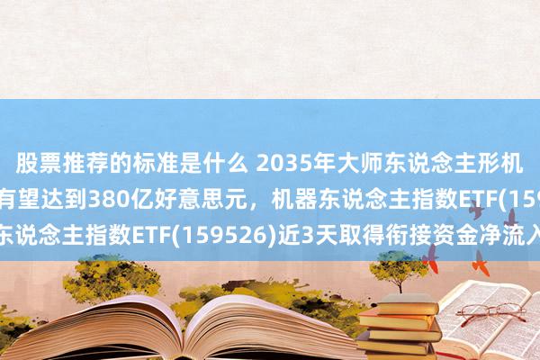 股票推荐的标准是什么 2035年大师东说念主形机器东说念主市